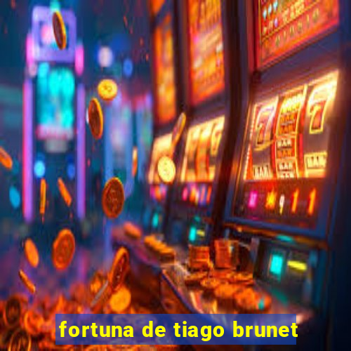 fortuna de tiago brunet